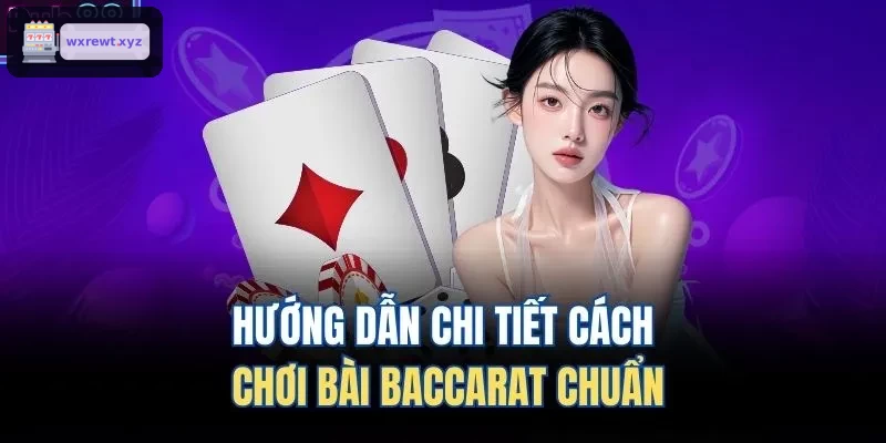 Hướng dẫn chi tiết cách chơi bài Baccarat chuẩn